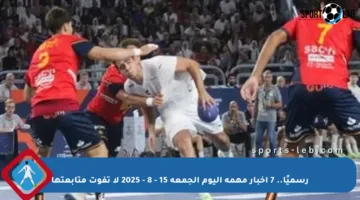 رسميًا.. 7 أخبار مهمة اليوم الجمعة 15 – 8 – 2025 لا تفوت متابعتها